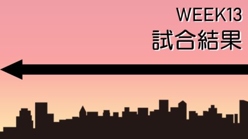 【試合結果】Week13の振り返り|波乱の展開!ついにあのチームが…