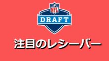 【初心者向け】今年のドラフトはこの選手たちに注目！＝レシーバー編＝